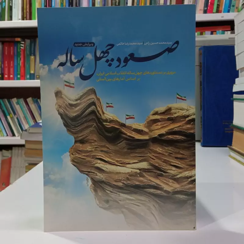 صعود چهل ساله مروری بر دستاورد های چهل ساله انقلاب اسلامی ایران بر اساس آمار های بین المللی نویسنده سید محمد حسین راجی