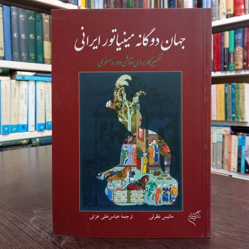 جهان دوگانه مینیاتور ایرانی تفسیر کاربردی نقاشی دوره صفویه مؤلف مائیس نظرلی
