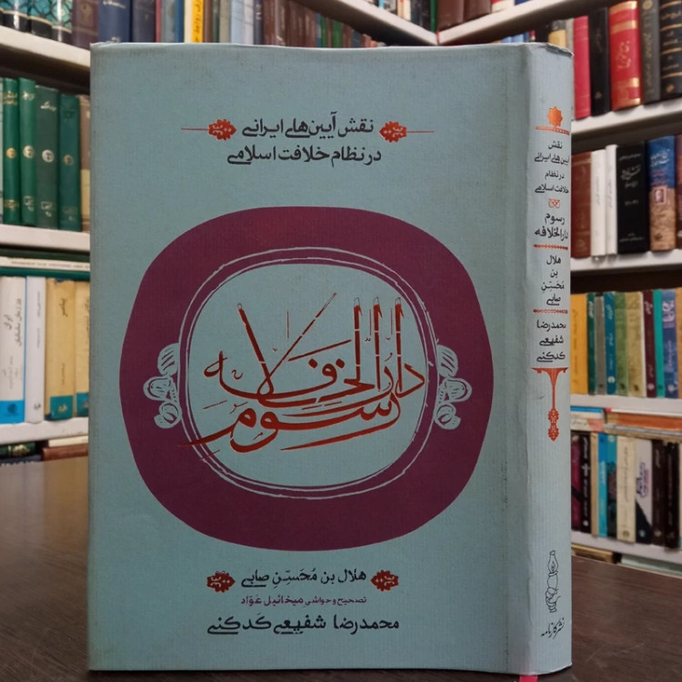 نقش آیین های ایرانی در نظام خلافت اسلامی ( رسوم دارالخلافه) نویسنده هلال بن محسن صابی مترجم محمد رضا شفیعی کدکنی