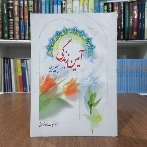 آئین زندگی از دیدگاه قرآن و عترت نویسنده محمود شریعت زاده خراسانی