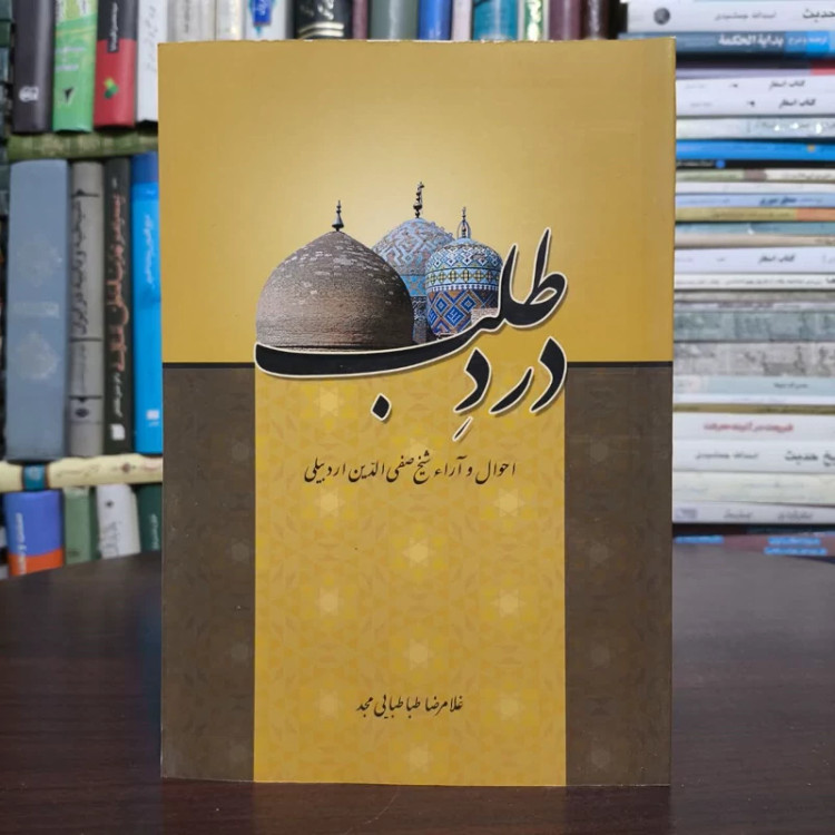 درد طلب،احوال و آراء شبخ صفی الدین اردبیلیی،تدوین،غلامرضاطباطبایی مجد