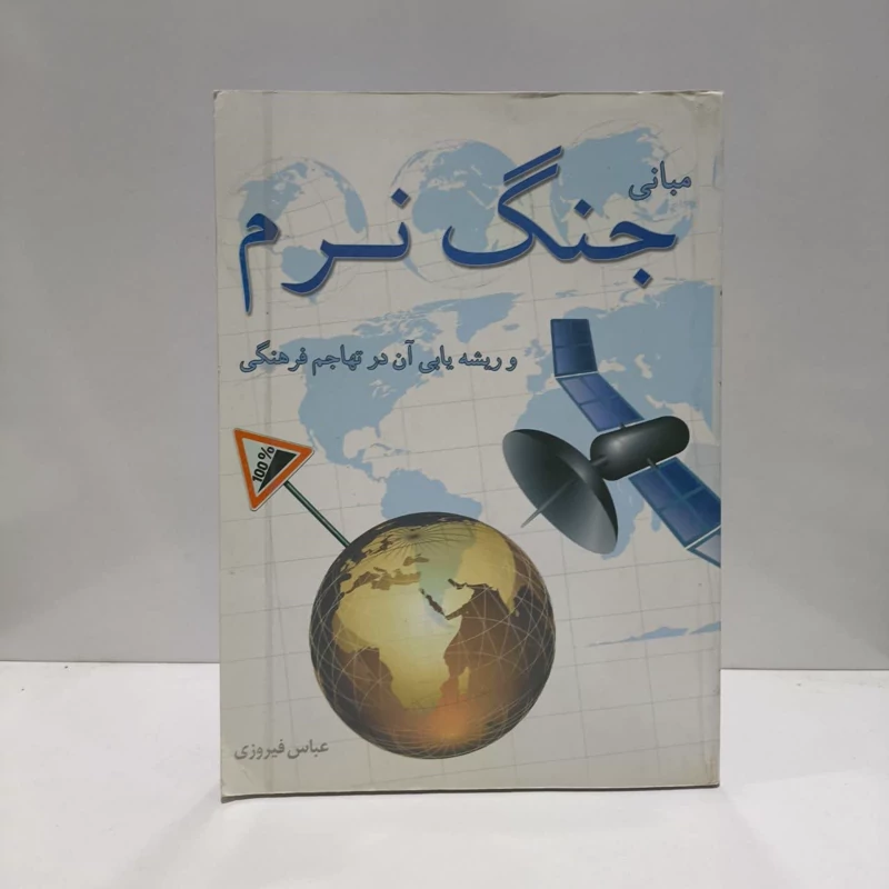 مبانی جنگ نرم و ریشه یابی آن در تهاجم فرهنگی نویسنده عباس فیروزی
