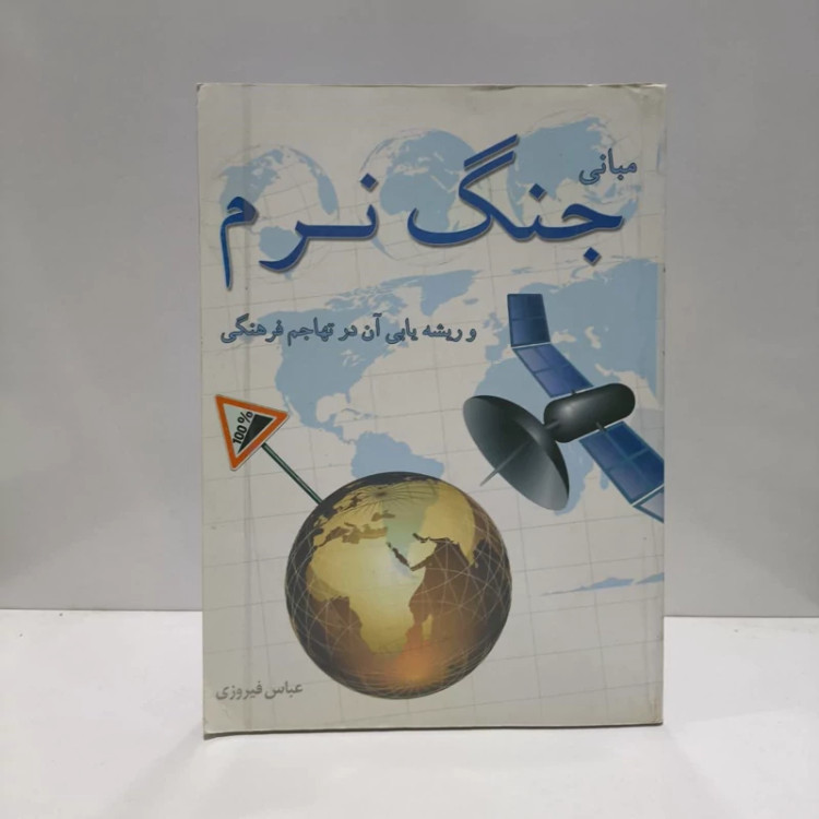 مبانی جنگ نرم و ریشه یابی آن در تهاجم فرهنگی نویسنده عباس فیروزی