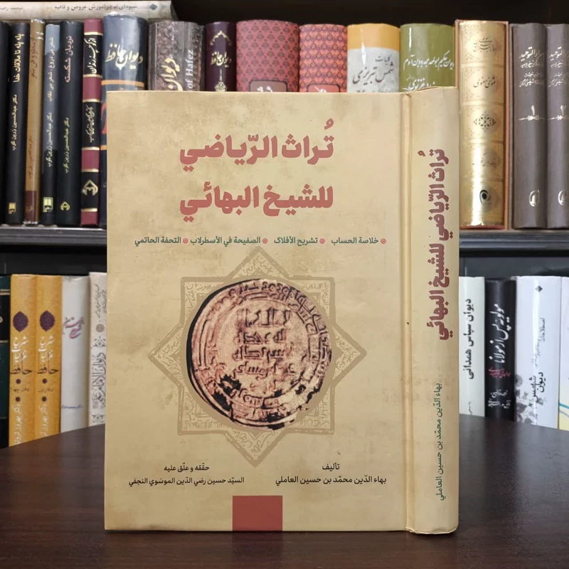 تراث الریاضی للشیخ البهائی خلاصه الحساب، تشریح الافلاک  الصفیحه فی الاسطرلاب  التحفه الحاتمی نویسنده جمعی از نویسندگان