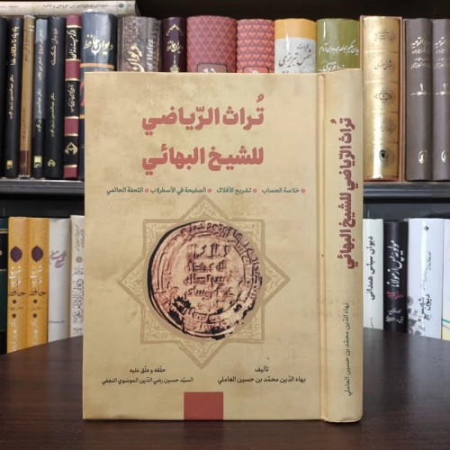تراث الریاضی للشیخ البهائی خلاصه الحساب، تشریح الافلاک الصفیحه فی الاسطرلاب التحفه الحاتمی نویسنده جمعی از نویسندگان