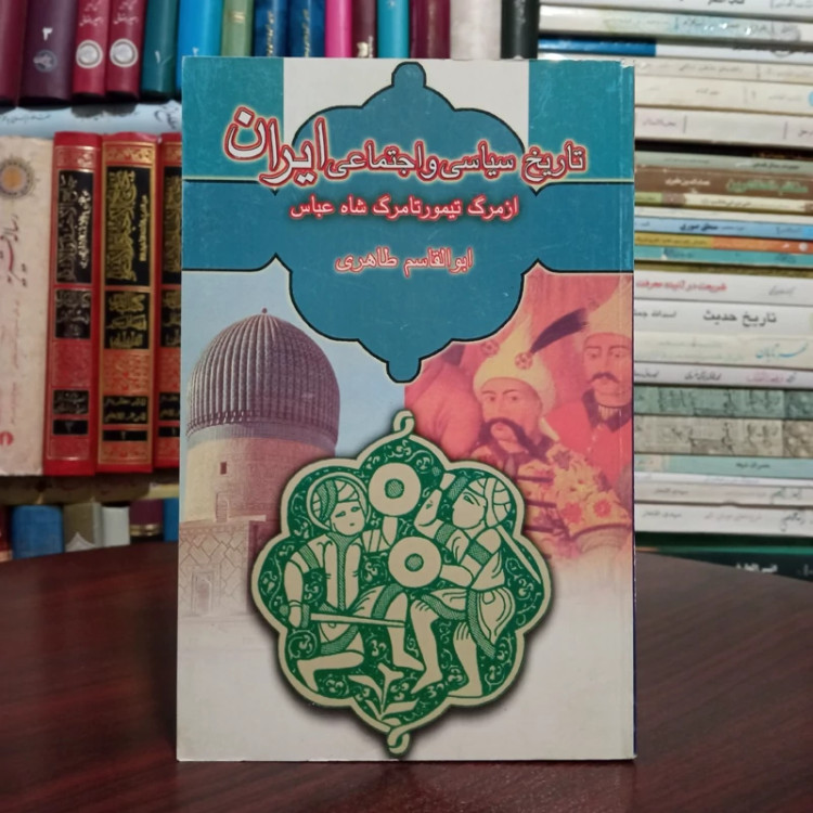 کتاب تاریخ سیاسی و اجتماعی ایران از مرگ تیمور تا مرگ شاه عباس نویسنده ابوالقاسم طاهری