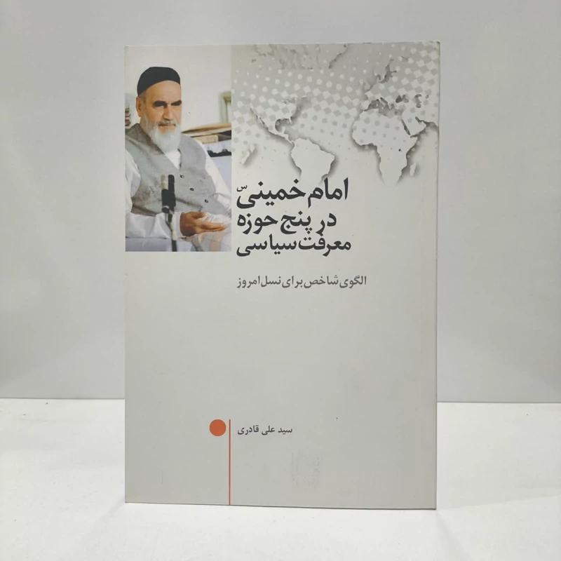 امام خمینی(ره) در پنج حوزه معرفت سیاسی الگوی شاخص برای نسل امروز نویسنده علی قادری