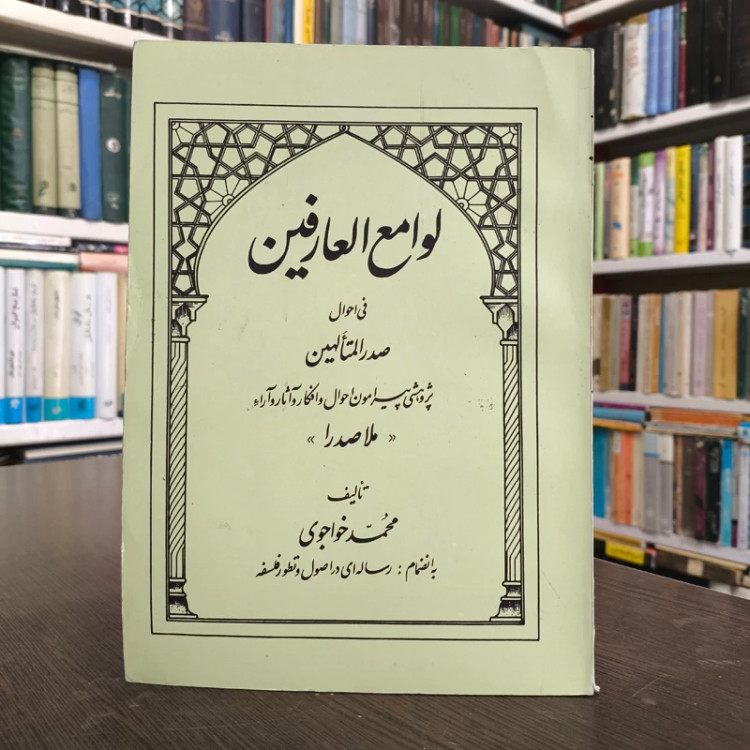 لوامع العارفین فی احوال صدر المتألهین پژوهشی پیرامون احوال و افکار و آثار و آراء ملا صدرا تألیف محمد خواجوی به انضمام