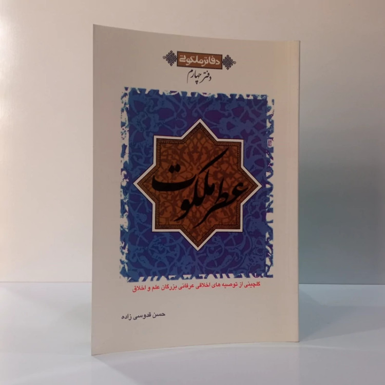دفاتر ملکوتی دفتر چهارم عطر ملکوت گلچینی از توصیه های عرفانی اخلاقی بزرگان علم و اخلاق نویسنده حسن قدوسی زاده