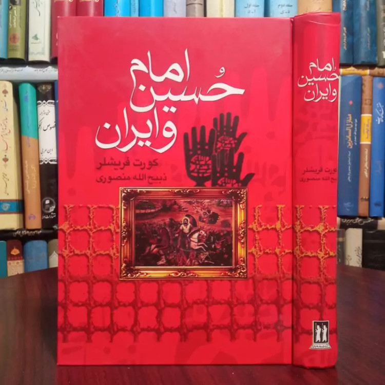 کتاب امام حسین علیه السلام و ایران نویسنده کورت فریشلر ترجمه ذبیح الله منصوری