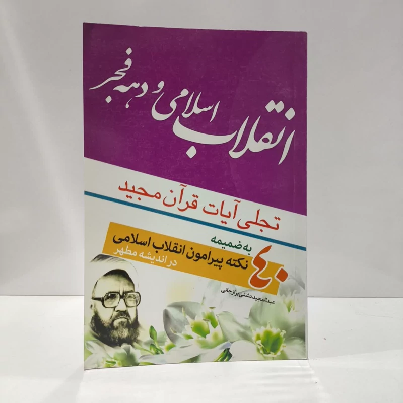 انقلاب اسلامی تجلی آیات قرآن مجید به ضمیمه 40 نکته پیرامون انقلاب اسلامی در اندیشه مطهر نویسنده عبدالمجید دشتی برازجانی
