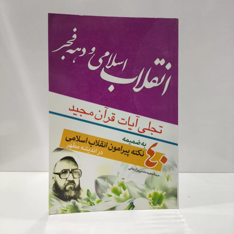 انقلاب اسلامی تجلی آیات قرآن مجید به ضمیمه 40 نکته پیرامون انقلاب اسلامی در اندیشه مطهر نویسنده عبدالمجید دشتی برازجانی