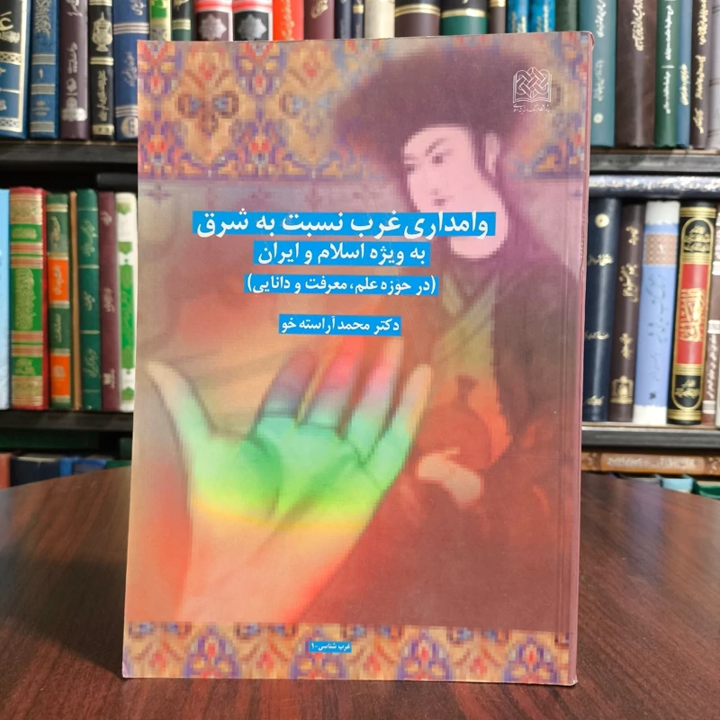 وامداری غرب نسبت به شرق  اسلام و ایران در حوزه علم، معرفت و دانایی نویسنده محمد آراسته جو