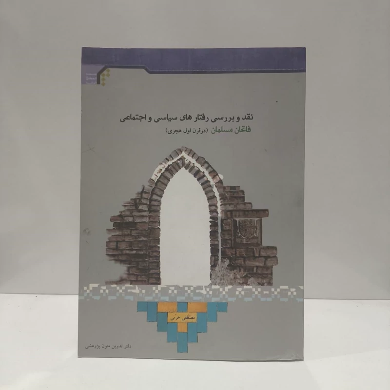 نقد و بررسی رفتارهای سیاسی و اجتماعی فاتحان مسلمان (در قرن اول هجری) نویسنده مصطفی خرمی