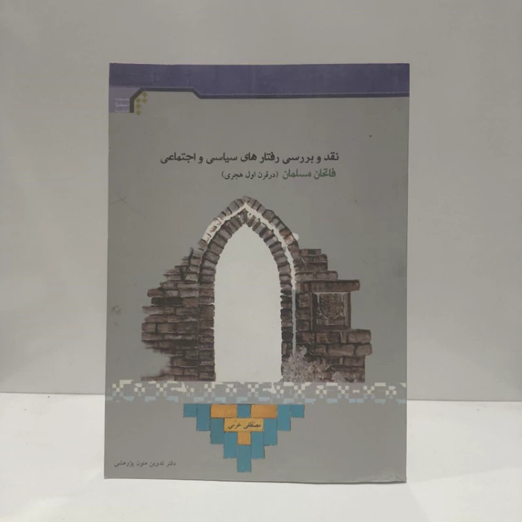 نقد و بررسی رفتارهای سیاسی و اجتماعی فاتحان مسلمان (در قرن اول هجری) نویسنده مصطفی خرمی