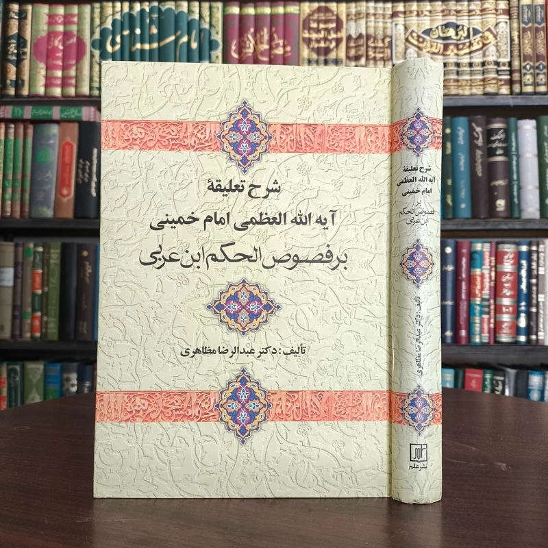 شرح تعلیقه آیه الله العظمی امام خمینی بر فصوص الحکم ابن عربی نویسنده عبدالرضا مظاهری