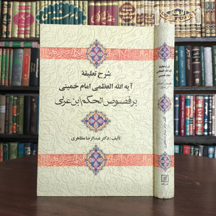 شرح تعلیقه آیه الله العظمی امام خمینی بر فصوص الحکم ابن عربی نویسنده عبدالرضا مظاهری