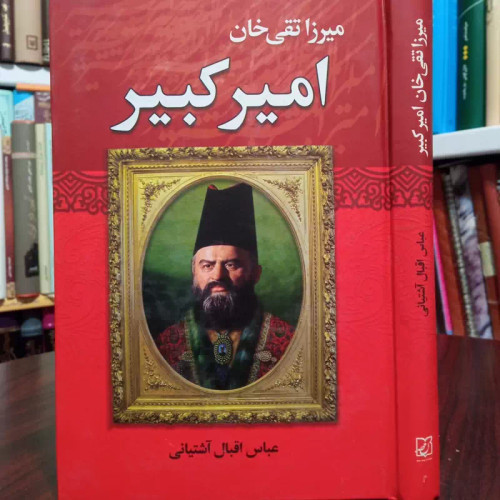 میرزا تقی خان امیرکبیر نویسنده عباس اقبال آشتیانی