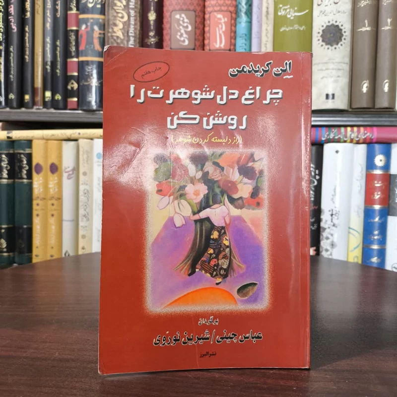 چراغ دل شوهرت را روشن کن (راز دلبسته کردن مرد) نویسنده آلن کریدمن مترجم عباس چینی ،شیرین نوروی