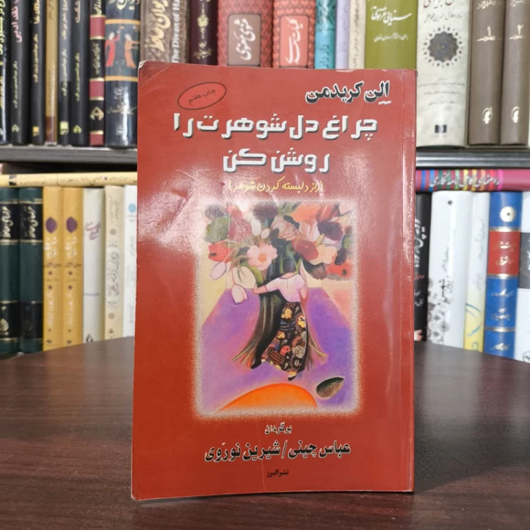 چراغ دل شوهرت را روشن کن (راز دلبسته کردن مرد) نویسنده آلن کریدمن مترجم عباس چینی ،شیرین نوروی