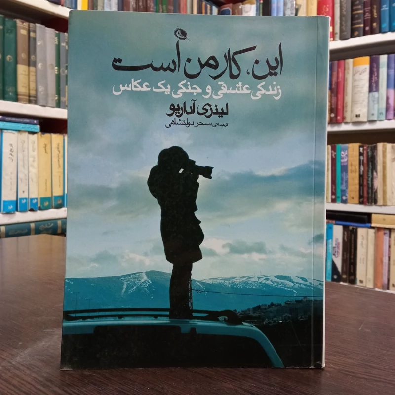 کتاب این کار من است زندگی عشقی و جنگی یک عکاس نویسنده لینزی آداریو ترجمه سحر دولتشاهی