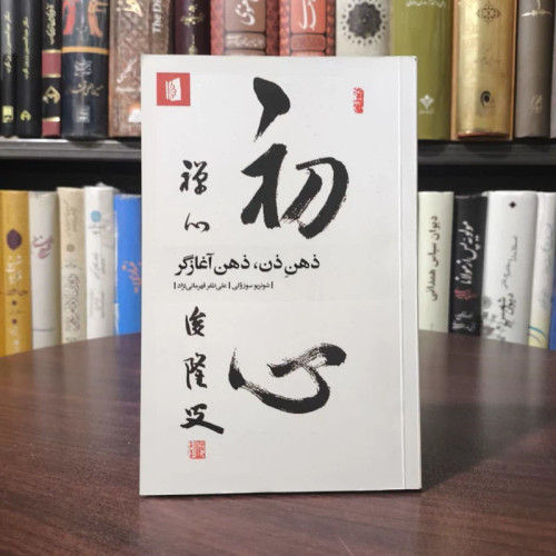 کتاب ذهن ذن، ذهن آغازگر نویسنده شونریو سوزوکی مترجم علی ظفر قهرمانی نژاد