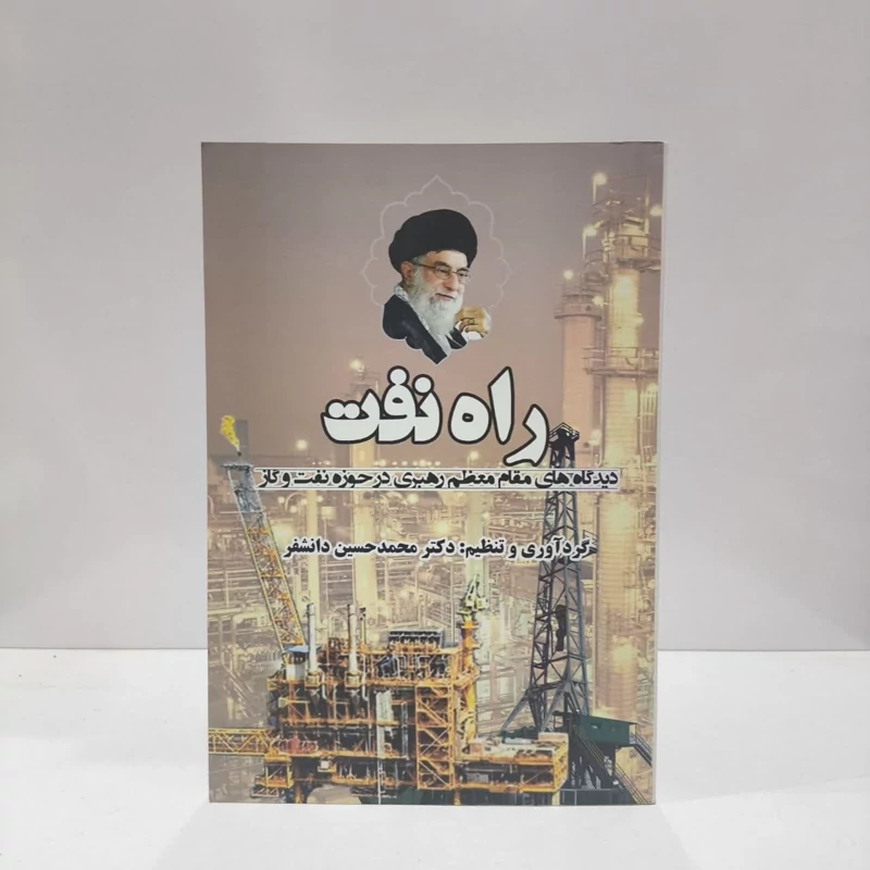 راه نفت دیدگاه های مقام معظم رهبری در حوزه نفت و گاز نویسنده محمد حسین دانشفر