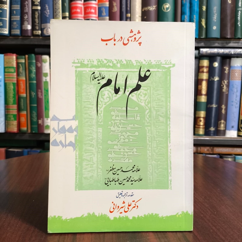 پژوهشی در باب علم امام (ع) مؤلفان سیدمحمدحسین طباطبائی، محمدحسین مظفر ترجمه علی شیروانی
