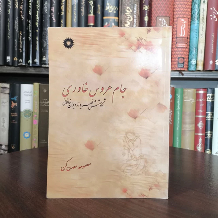 جام عروس خاوری شرح شش قصیده از دیوان خاقانی نویسنده معصومه معدن کن