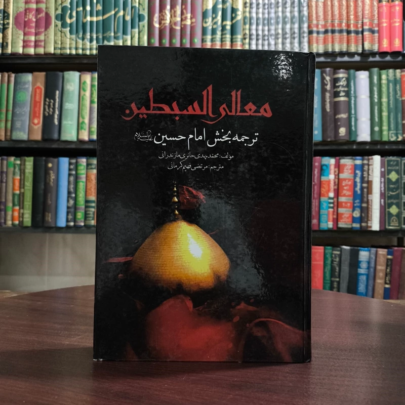 معالی السبطین فی احوال السبطین الامامین ترجمه بخش  امام حسین علیه السلام نویسنده مهدی حائری مازندرانی  ترجمه مرتضی فهیم