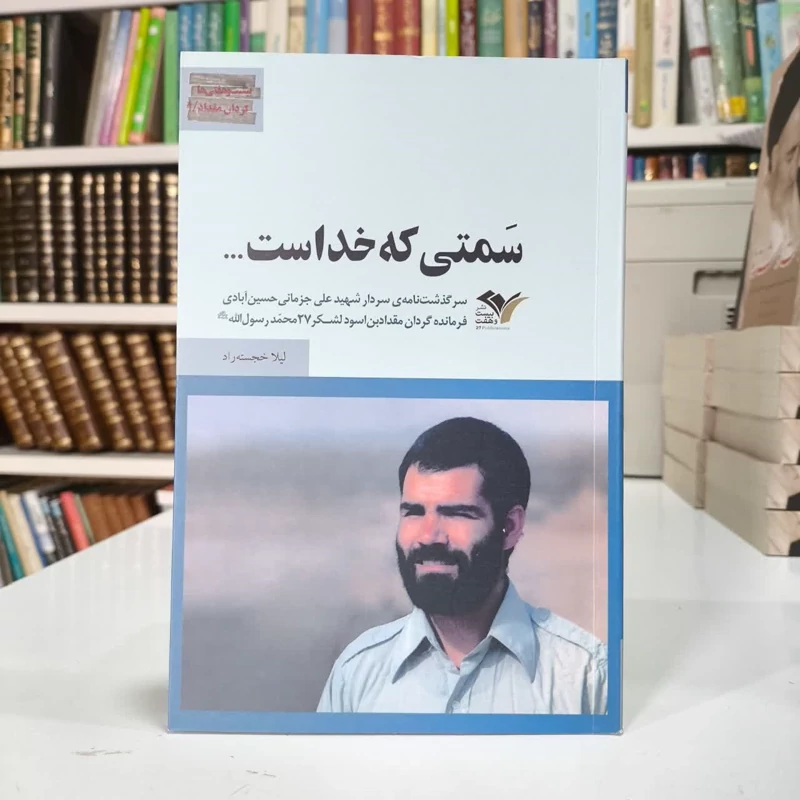 سمتی که خداست سرگذشت نامه ی  سردار شهید علی جزمانی حسین آبادی  فرمانده  نویسنده لیلا خجسته راد،جواد کلاته عربی