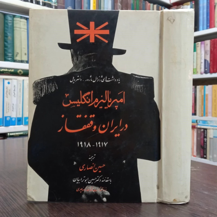 امپریالیزم انگلیس در ایران و قفقاز 1917 و 1918 یاداشتهای ژنرال ماژور دنسترویل ترجمه حسین انصاری