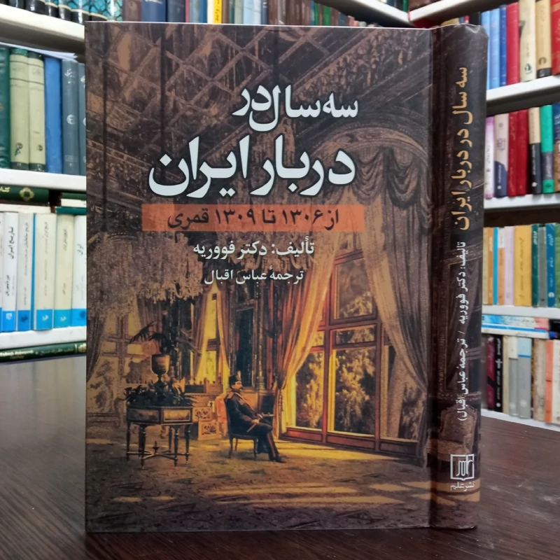 کتاب سه سال در دربار ایران نویسنده ژوآنس فووریه از 1306 تا 1309 قمری نویسنده عباس اقبال آشتیانی