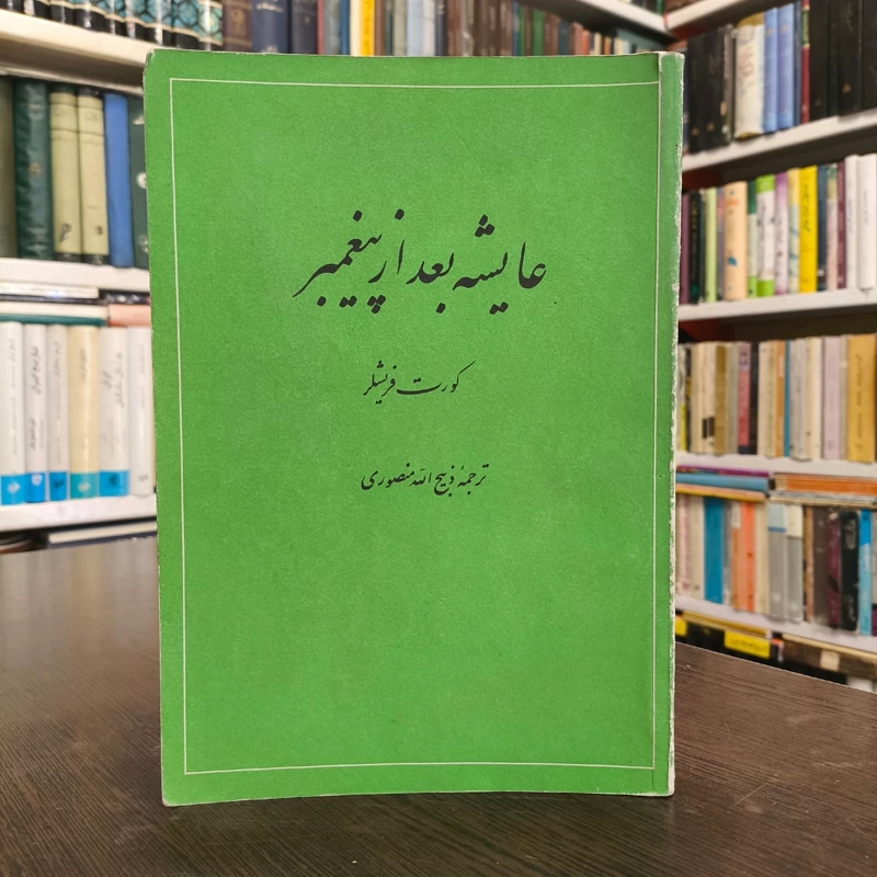عایشه بعد پیغمبر ص نویسنده کورت فیشلر  ترجمه ذبیح الله منصوری سال نشر 1360