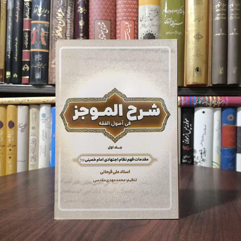 شرح الموجز فی اصول الفقه - جلد اول مقدمات فهم نظام اجتهادی امام خمینی (ره) نویسنده علی فرخانی