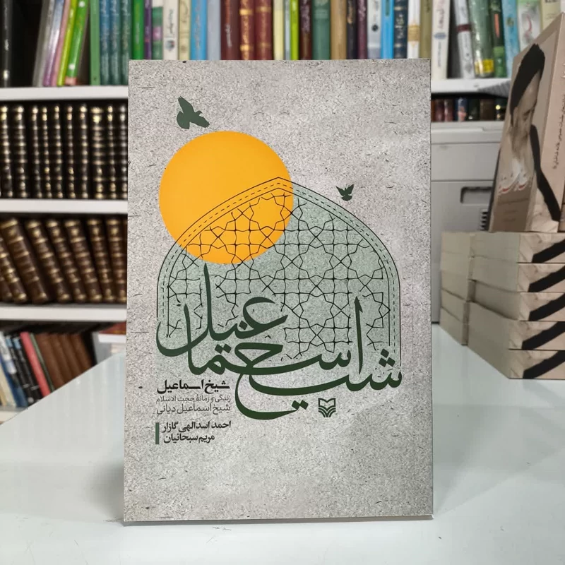 کتاب شیخ اسماعیل زندگی و زمانه حجت الاسلام شیخ اسماعیلی دیانی  نویسنده جمعی از نویسندگان