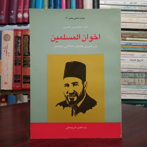 اخوان المسلمین بزرگترین جنبش اسلامی معاصر نویسنده اسحاق موسی حسینی ترجمه سید هادی خسروشاهی