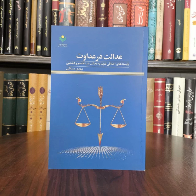 عدالت در عداوت بایسته های اخلاقی تعهد به عدالت در تخاصم و دشمنی نویسنده مهدی مسائلی