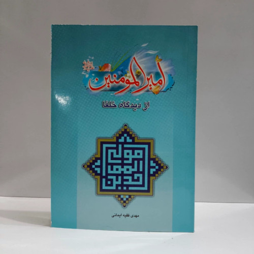 امام امیرالمؤمنین علی علیه السلام از دیدگاه خلفا نویسنده مهدی فقیه امامی