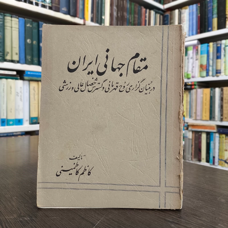 مقام جهانی ایران دربنیان گزاری روح قهرمانی و خصال عالی ورزشی نویسنده کاظم کاظمینی