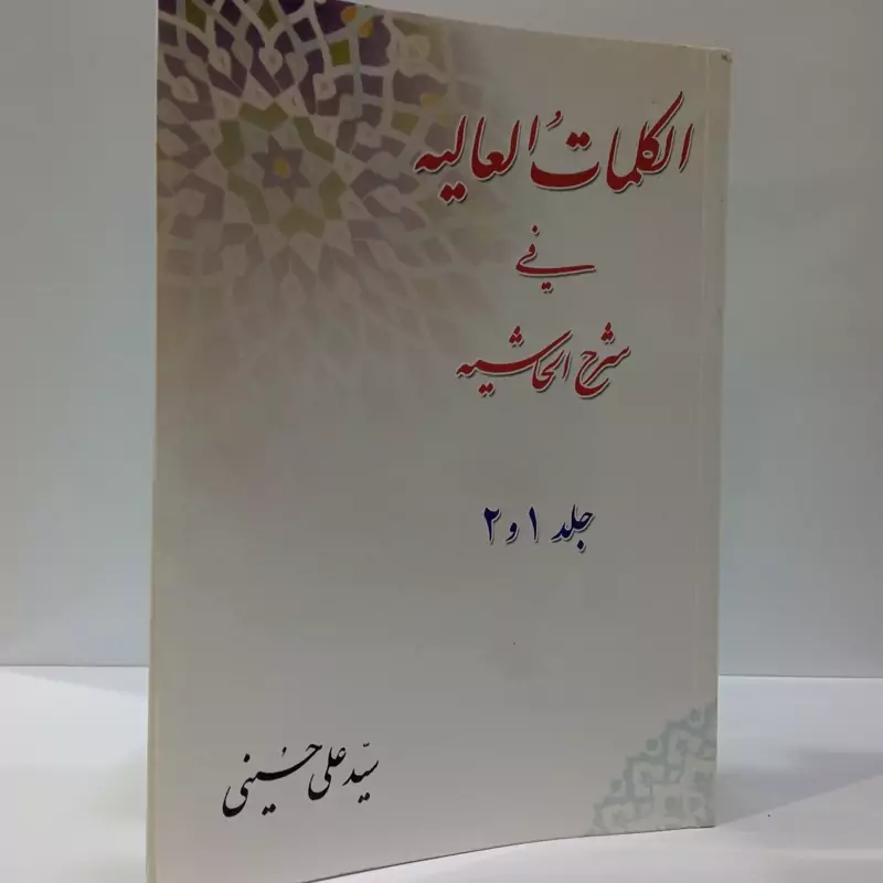 الکلمات العالیه فی شرح الحاشیه جلد اول و دوم شارح سید علی حسینی
