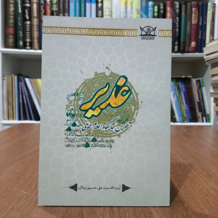 کتاب غدیر،اخرین جایگاه اعلام عمومی،تالیف علی حسینی میلانی