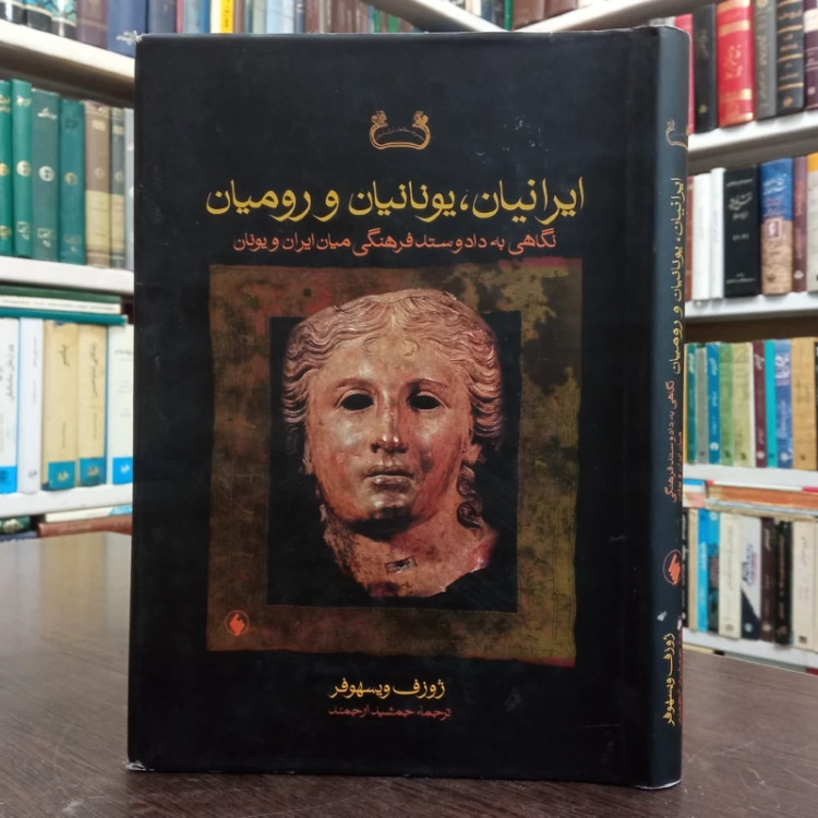 ایرانیان، یونانیان و رومیان نگاهی به داد و ستد فرهنگی میان ایران و یونان و روم نویسنده ژوزف ویسهومر مترجم جمشید ارجمند