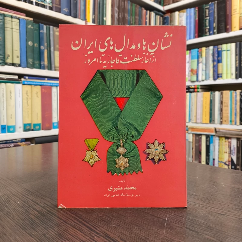 نشان ها و مدال های ایران از آغاز قاجاریه تا امروز نویسنده محمد مشیری