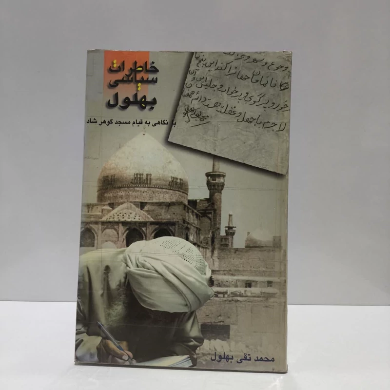 خاطرات سیاسی بهلول با نگاهی به قیام مسجد گوهرشاد نویسنده محمد تقی بهلول ،احمد مقیمی