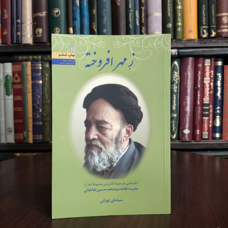 ز مهر افروخته ناگفته هایی نغز، همراه کامل ترین مجموعه اشعار از حضرت علامه سیدمحمدحسین طباطبایی نویسنده سید علی تهرانی