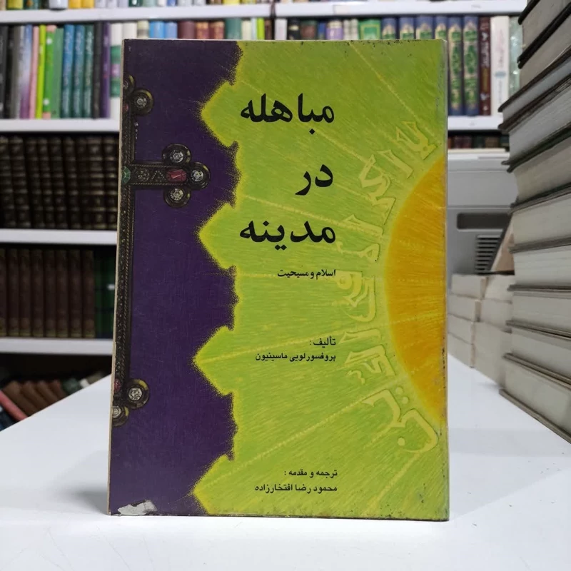 مباهله در مدینه اسلام و مسیحیت نویسنده لوئی ماسینیون مترجم  محمود رضا افتخار زاده