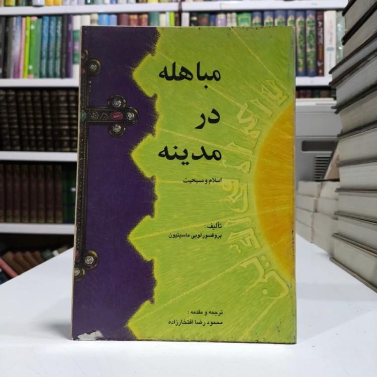 مباهله در مدینه اسلام و مسیحیت نویسنده لوئی ماسینیون مترجم محمود رضا افتخار زاده