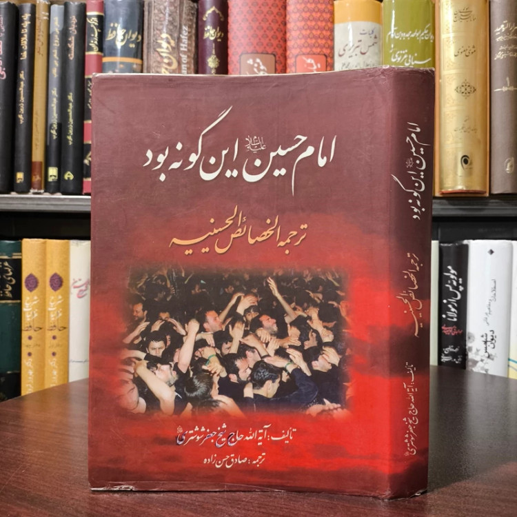 ترجمه کتاب الخصایص الحسینیه ویژگی های امام حسین علیه السلام آیت الله شیخ جعفر شوشتری، ترجمه صدق حسن زاده