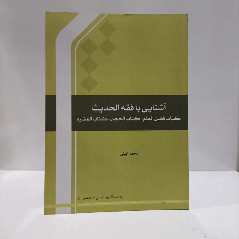 آشنایی با فقه الحدیث کتاب فضل العلم، کتاب الحجه، کتاب العشره نویسنده محمد امینی